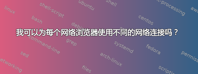 我可以为每个网络浏览器使用不同的网络连接吗？