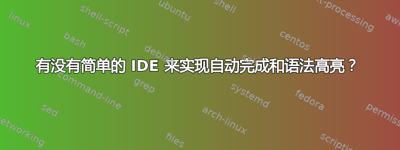 有没有简单的 IDE 来实现自动完成和语法高亮？