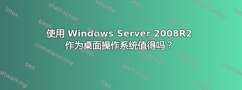 使用 Windows Server 2008R2 作为桌面操作系统值得吗？