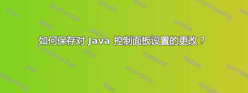 如何保存对 Java 控制面板设置的更改？