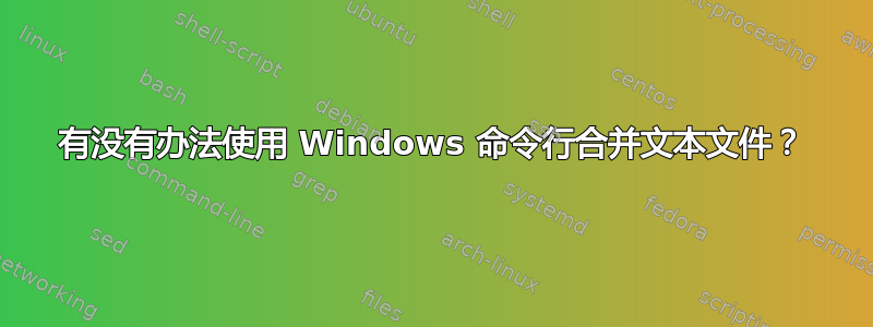 有没有办法使用 Windows 命令行合并文本文件？