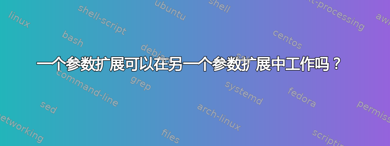 一个参数扩展可以在另一个参数扩展中工作吗？ 