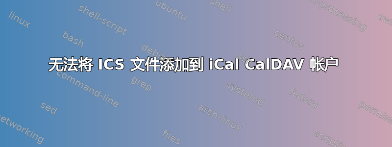 无法将 ICS 文件添加到 iCal CalDAV 帐户