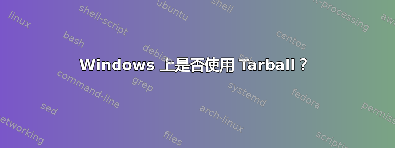 Windows 上是否使用 Tarball？