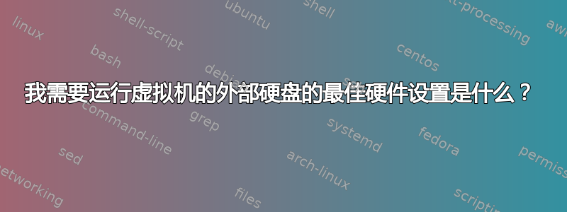 我需要运行虚拟机的外部硬盘的最佳硬件设置是什么？