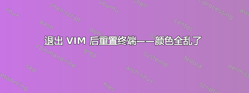 退出 VIM 后重置终端——颜色全乱了