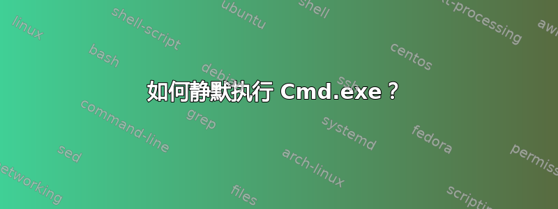 如何静默执行 Cmd.exe？