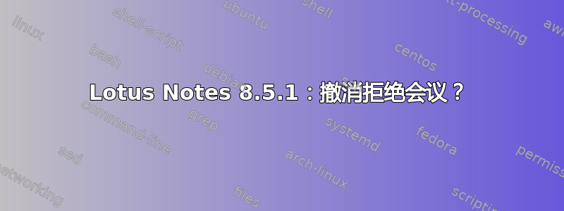 Lotus Notes 8.5.1：撤消拒绝会议？