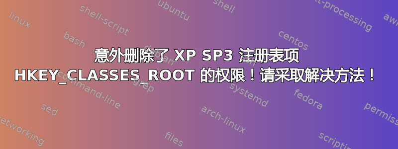 意外删除了 XP SP3 注册表项 HKEY_CLASSES_ROOT 的权限！请采取解决方法！