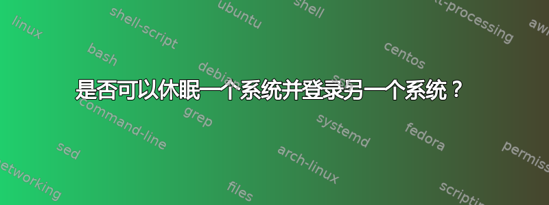 是否可以休眠一个系统并登录另一个系统？