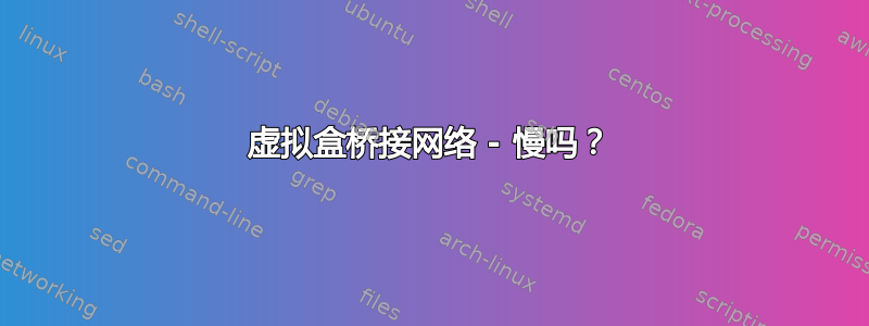 虚拟盒桥接网络 - 慢吗？