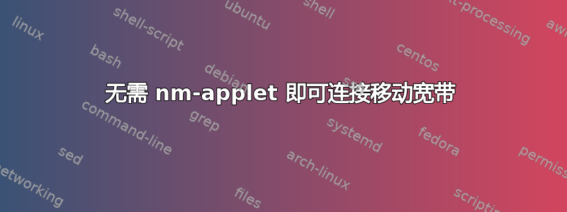 无需 nm-applet 即可连接移动宽带