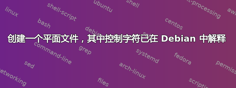 创建一个平面文件，其中控制字符已在 Debian 中解释