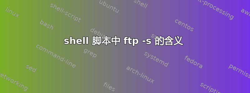 shell 脚本中 ftp -s 的含义