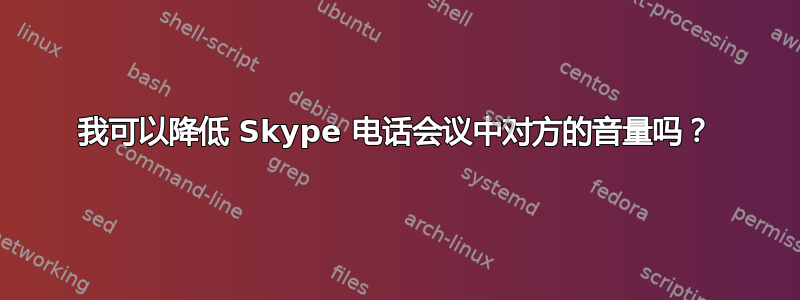 我可以降低 Skype 电话会议中对方的音量吗？