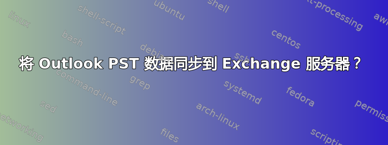 将 Outlook PST 数据同步到 Exchange 服务器？