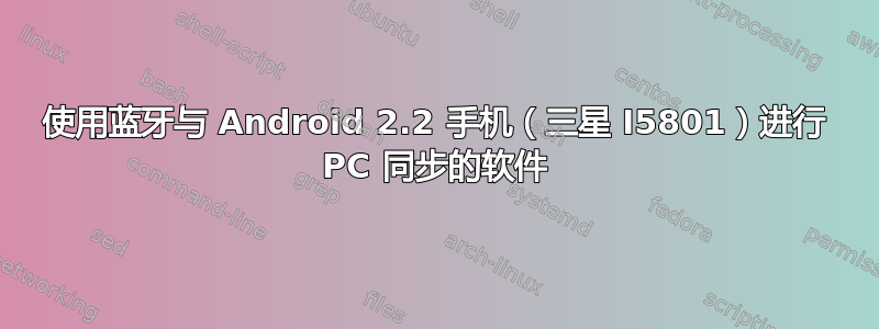 使用蓝牙与 Android 2.2 手机（三星 I5801）进行 PC 同步的软件