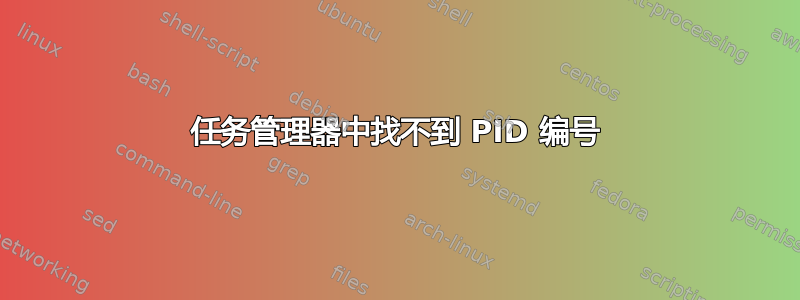 任务管理器中找不到 PID 编号