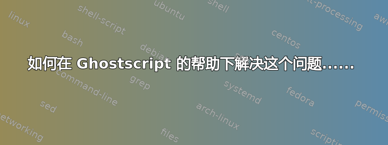 如何在 Ghostscript 的帮助下解决这个问题......