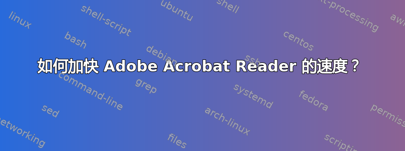 如何加快 Adob​​e Acrobat Reader 的速度？