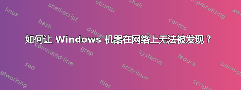 如何让 Windows 机器在网络上无法被发现？