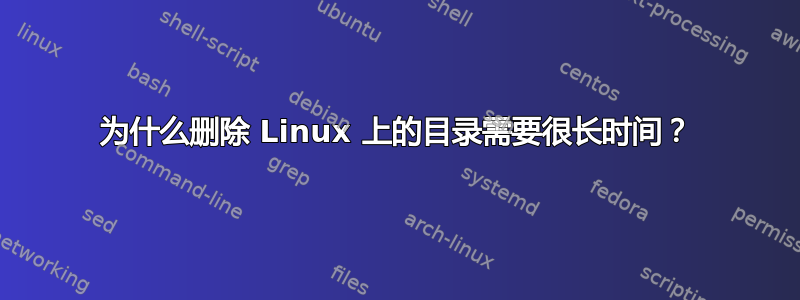 为什么删除 Linux 上的目录需要很长时间？