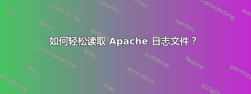 如何轻松读取 Apache 日志文件？