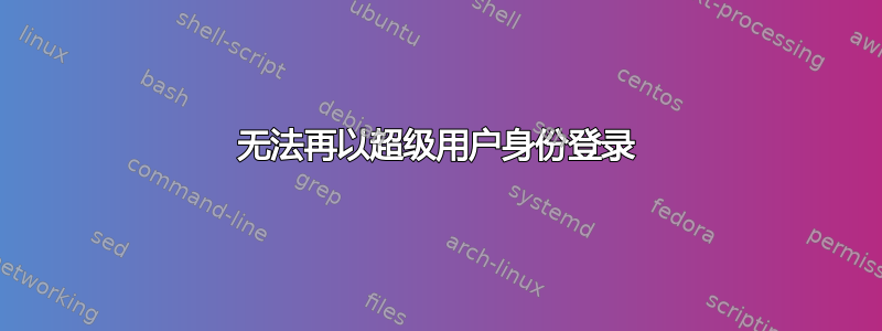 无法再以超级用户身份登录