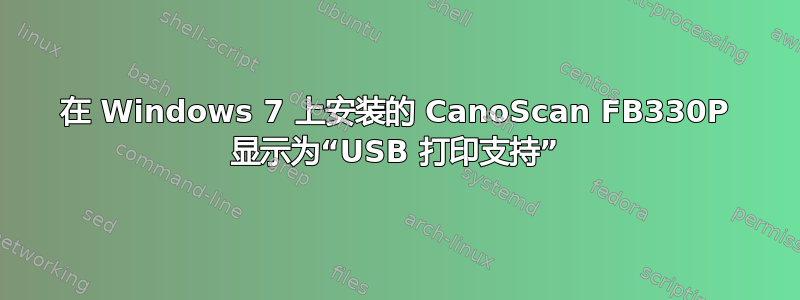 在 Windows 7 上安装的 CanoScan FB330P 显示为“USB 打印支持”