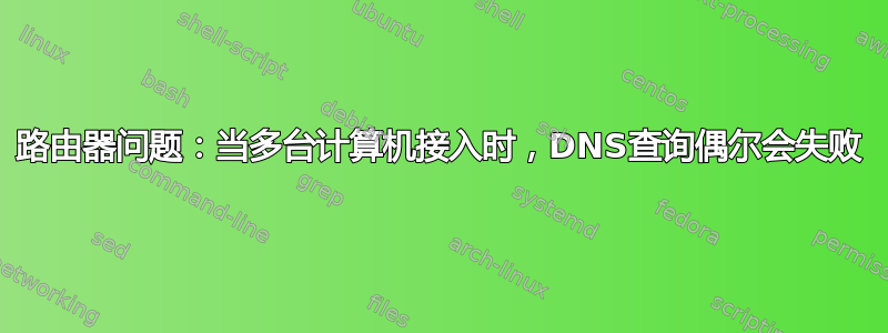 路由器问题：当多台计算机接入时，DNS查询偶尔会失败