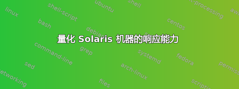 量化 Solaris 机器的响应能力