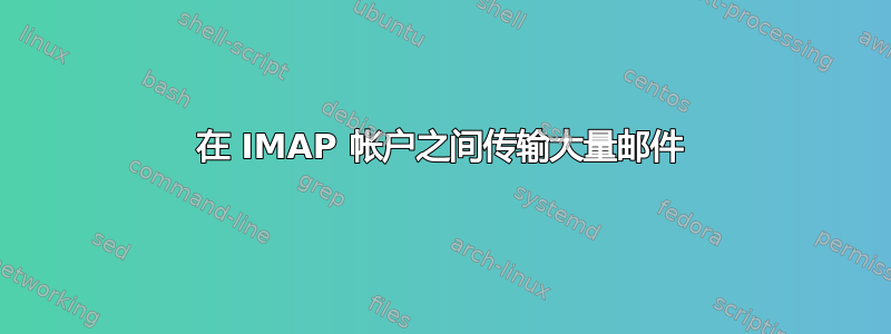 在 IMAP 帐户之间传输大量邮件