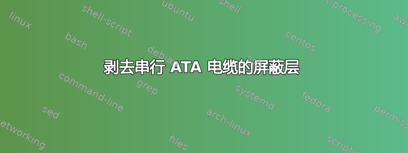 剥去串行 ATA 电缆的屏蔽层