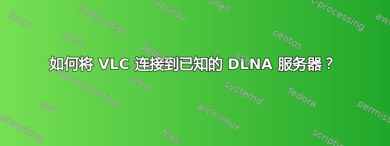 如何将 VLC 连接到已知的 DLNA 服务器？