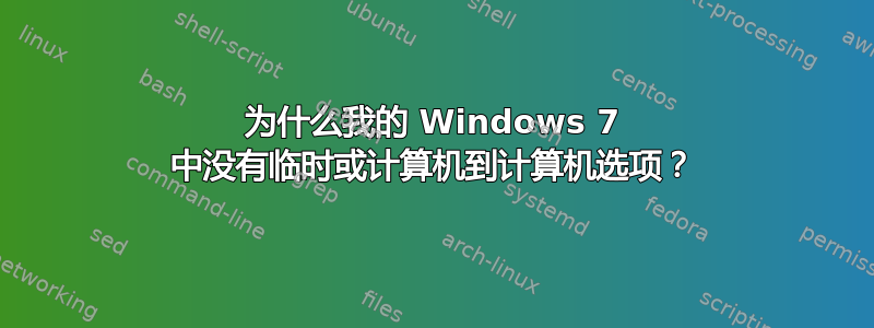 为什么我的 Windows 7 中没有临时或计算机到计算机选项？