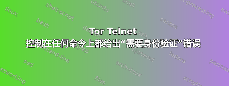 Tor Telnet 控制在任何命令上都给出“需要身份验证”错误