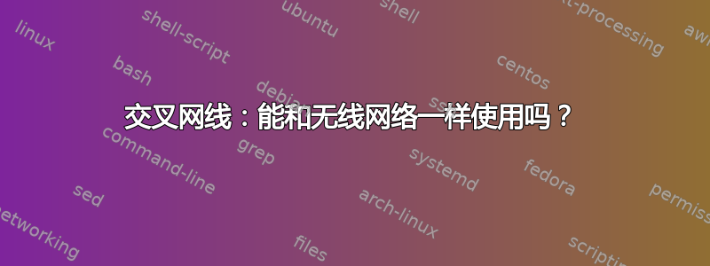 交叉网线：能和无线网络一样使用吗？