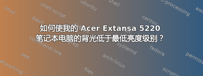 如何使我的 Acer Extansa 5220 笔记本电脑的背光低于最低亮度级别？