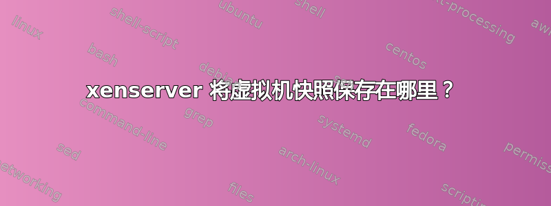 xenserver 将虚拟机快照保存在哪里？