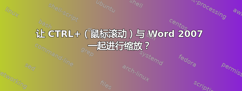 让 CTRL+（鼠标滚动）与 Word 2007 一起进行缩放？