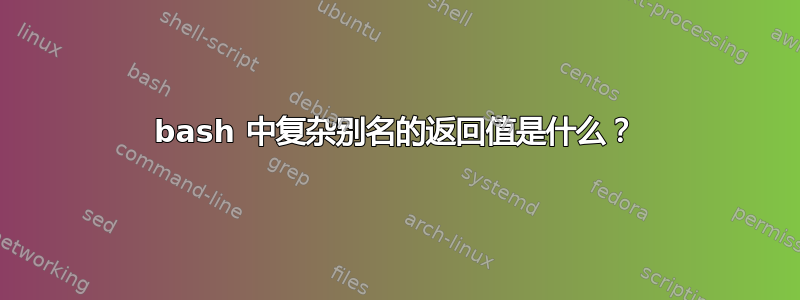 bash 中复杂别名的返回值是什么？