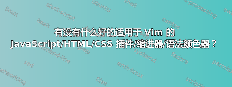 有没有什么好的适用于 Vim 的 JavaScript/HTML/CSS 插件/缩进器/语法颜色器？