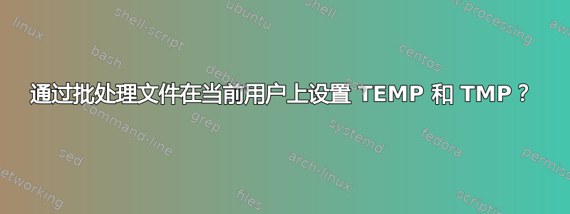 通过批处理文件在当前用户上设置 TEMP 和 TMP？