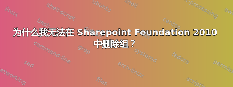 为什么我无法在 Sharepoint Foundation 2010 中删除组？