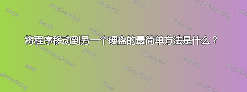 将程序移动到另一个硬盘的最简单方法是什么？