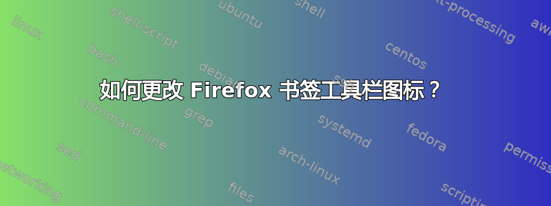 如何更改 Firefox 书签工具栏图标？