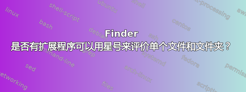 Finder 是否有扩展程序可以用星号来评价单个文件和文件夹？