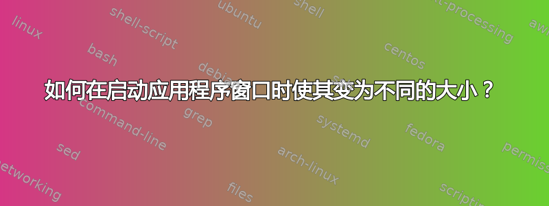 如何在启动应用程序窗口时使其变为不同的大小？