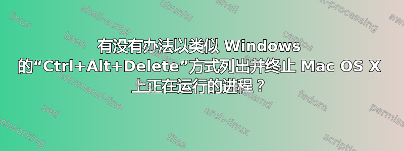 有没有办法以类似 Windows 的“Ctrl+Alt+Delete”方式列出并终止 Mac OS X 上正在运行的进程？