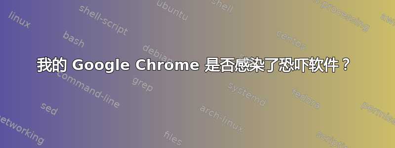 我的 Google Chrome 是否感染了恐吓软件？